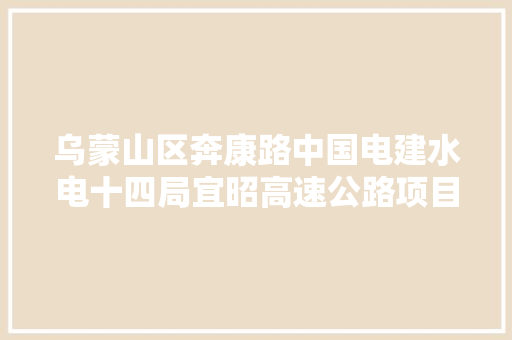 乌蒙山区奔康路中国电建水电十四局宜昭高速公路项目速记