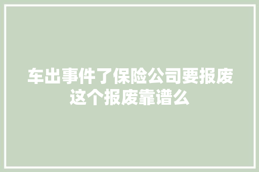 车出事件了保险公司要报废这个报废靠谱么