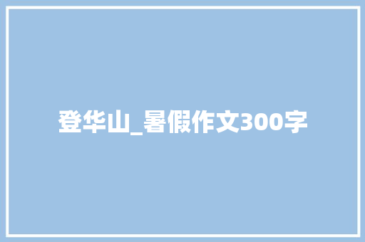 登华山_暑假作文300字