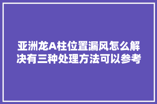 亚洲龙A柱位置漏风怎么解决有三种处理方法可以参考一下