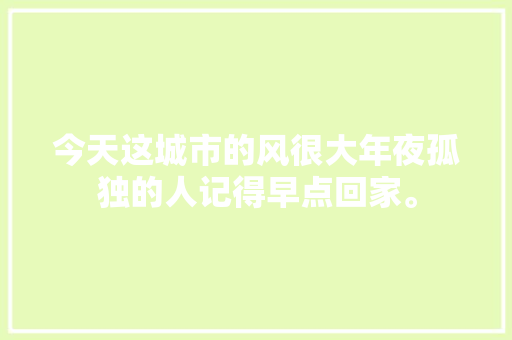 今天这城市的风很大年夜孤独的人记得早点回家。 休闲娱乐