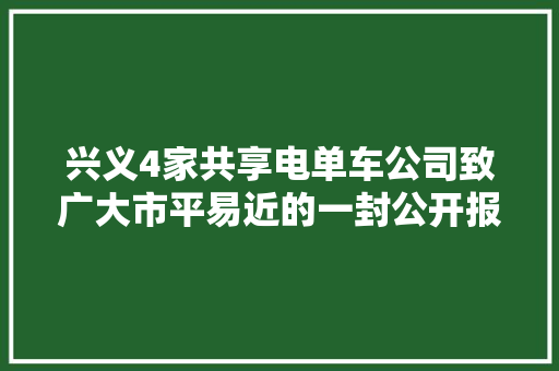 兴义4家共享电单车公司致广大市平易近的一封公开报歉信