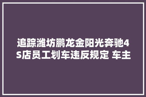 追踪潍坊鹏龙金阳光奔驰4S店员工划车违反规定 车主获赔5000元 汽车知识