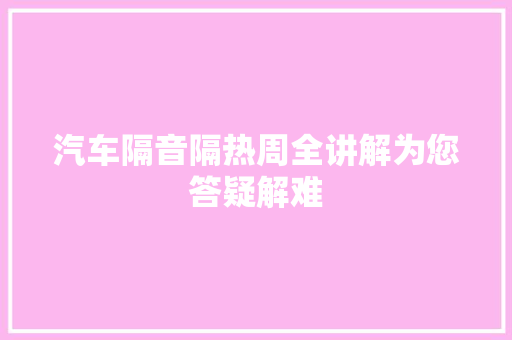 汽车隔音隔热周全讲解为您答疑解难