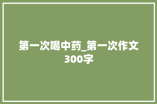 第一次喝中药_第一次作文300字