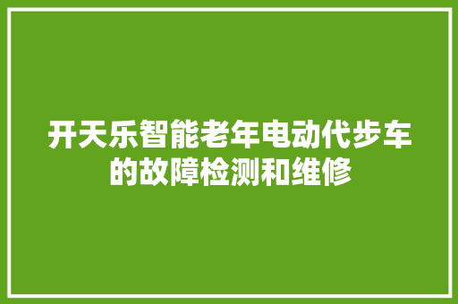 开天乐智能老年电动代步车的故障检测和维修