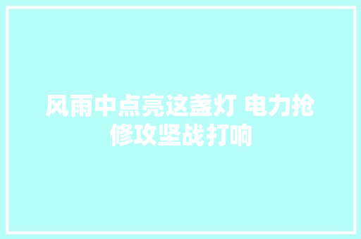 风雨中点亮这盏灯 电力抢修攻坚战打响