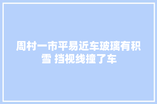 周村一市平易近车玻璃有积雪 挡视线撞了车
