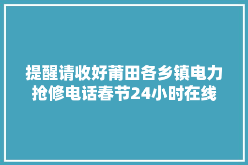 提醒请收好莆田各乡镇电力抢修电话春节24小时在线