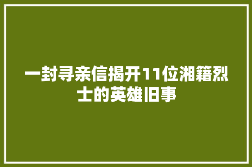 一封寻亲信揭开11位湘籍烈士的英雄旧事