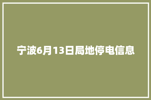 宁波6月13日局地停电信息 汽车知识