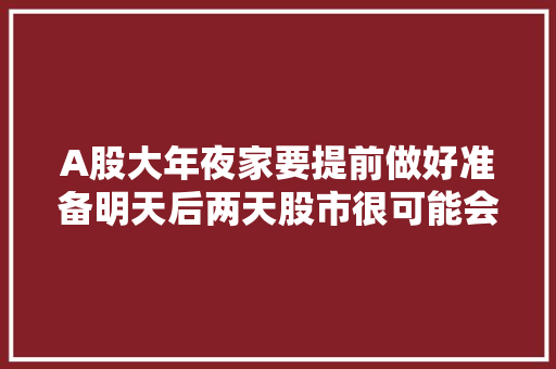 A股大年夜家要提前做好准备明天后两天股市很可能会这样走
