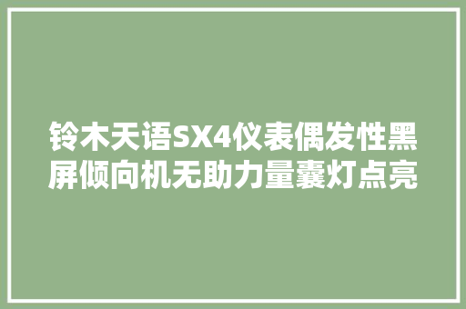 铃木天语SX4仪表偶发性黑屏倾向机无助力量囊灯点亮维修