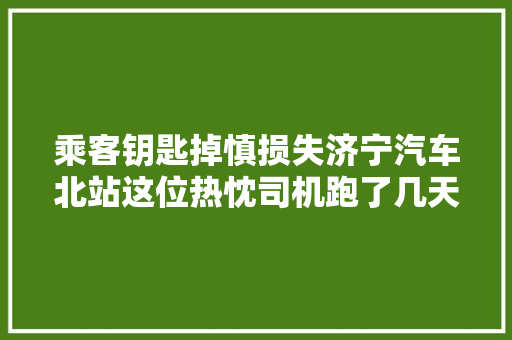 乘客钥匙掉慎损失济宁汽车北站这位热忱司机跑了几天终于帮找回