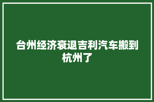 台州经济衰退吉利汽车搬到杭州了
