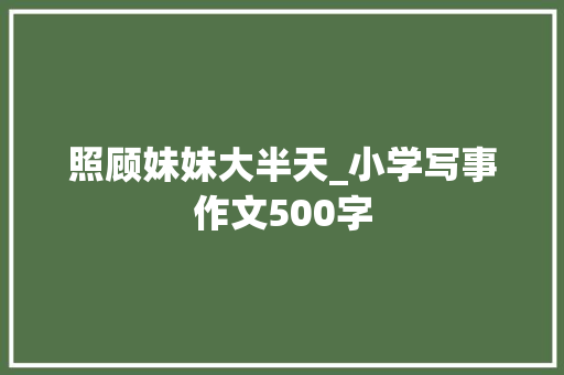 照顾妹妹大半天_小学写事作文500字