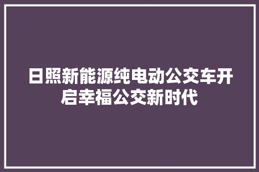 日照新能源纯电动公交车开启幸福公交新时代