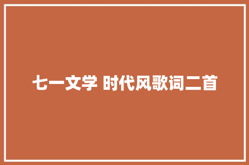 七一文学 时代风歌词二首