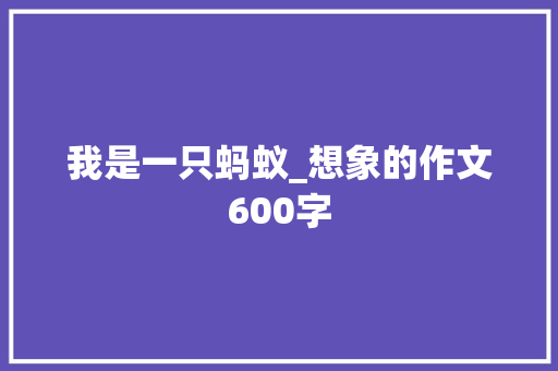 我是一只蚂蚁_想象的作文600字