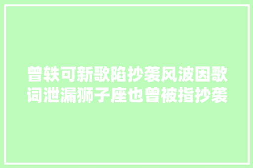 曾轶可新歌陷抄袭风波因歌词泄漏狮子座也曾被指抄袭