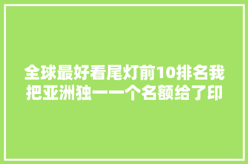 全球最好看尾灯前10排名我把亚洲独一一个名额给了印度
