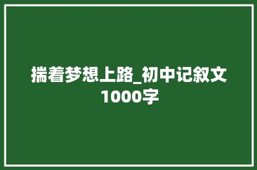 揣着梦想上路_初中记叙文1000字