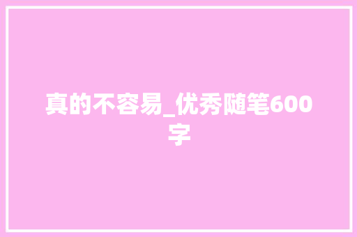 真的不容易_优秀随笔600字