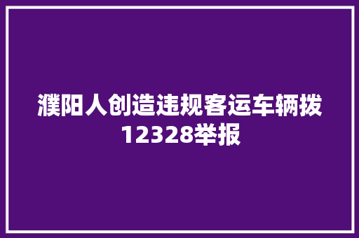 濮阳人创造违规客运车辆拨12328举报