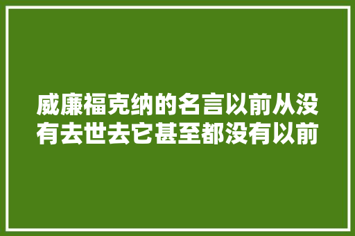 威廉福克纳的名言以前从没有去世去它甚至都没有以前