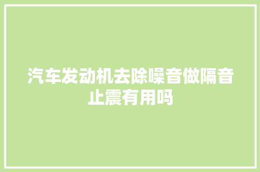 汽车发动机去除噪音做隔音止震有用吗