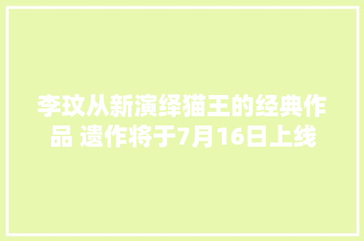 李玟从新演绎猫王的经典作品 遗作将于7月16日上线