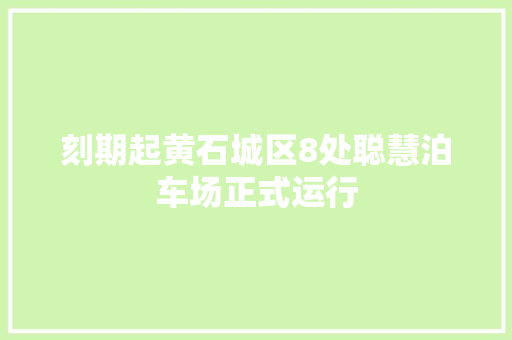 刻期起黄石城区8处聪慧泊车场正式运行