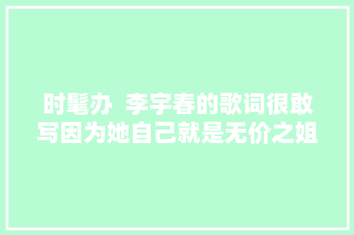 时髦办  李宇春的歌词很敢写因为她自己就是无价之姐