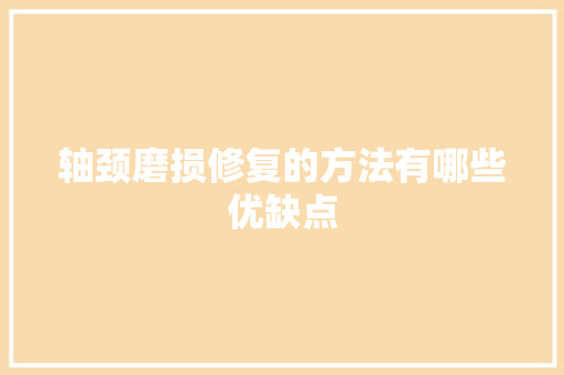 轴颈磨损修复的方法有哪些优缺点