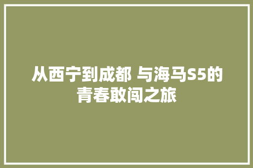 从西宁到成都 与海马S5的青春敢闯之旅