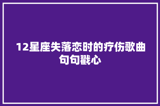12星座失落恋时的疗伤歌曲句句戳心