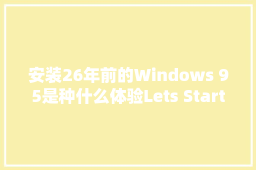 安装26年前的Windows 95是种什么体验Lets Start 蓝天白云来了