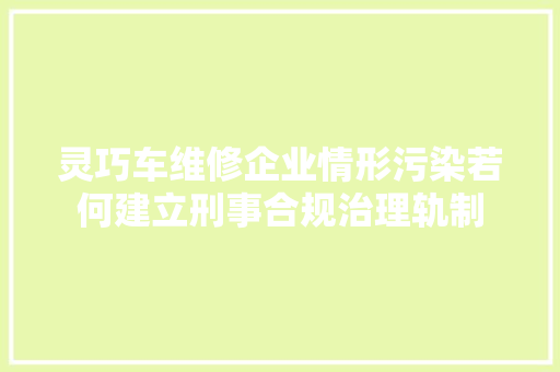 灵巧车维修企业情形污染若何建立刑事合规治理轨制
