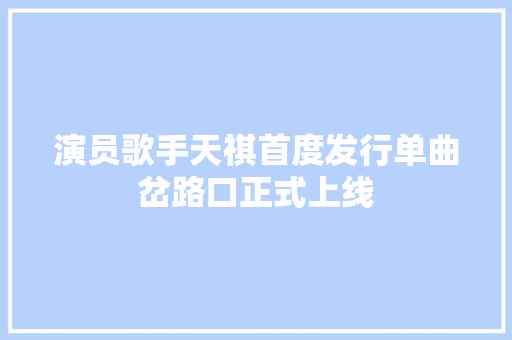 演员歌手天祺首度发行单曲岔路口正式上线