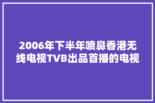 2006年下半年喷鼻香港无线电视TVB出品首播的电视连续剧