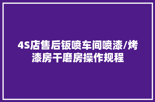 4S店售后钣喷车间喷漆/烤漆房干磨房操作规程