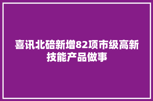 喜讯北碚新增82项市级高新技能产品做事