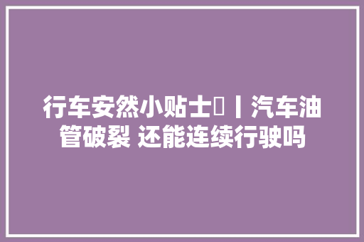 行车安然小贴士➅丨汽车油管破裂 还能连续行驶吗