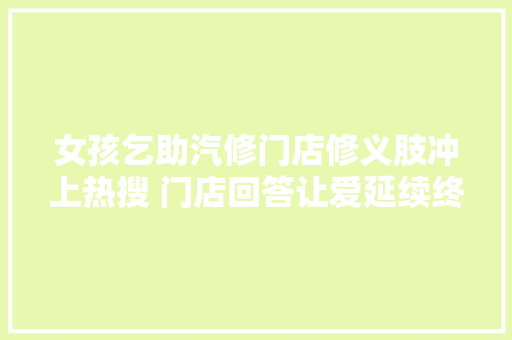 女孩乞助汽修门店修义肢冲上热搜 门店回答让爱延续终生免费修