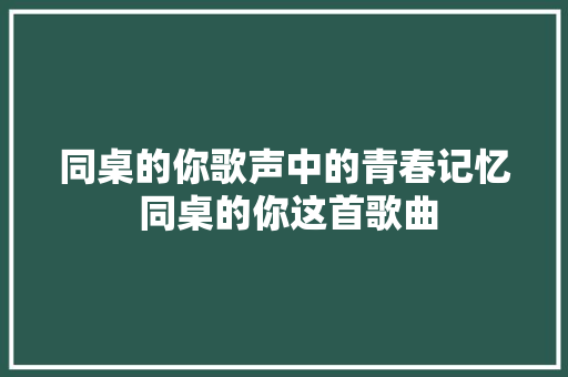 同桌的你歌声中的青春记忆 同桌的你这首歌曲 休闲娱乐