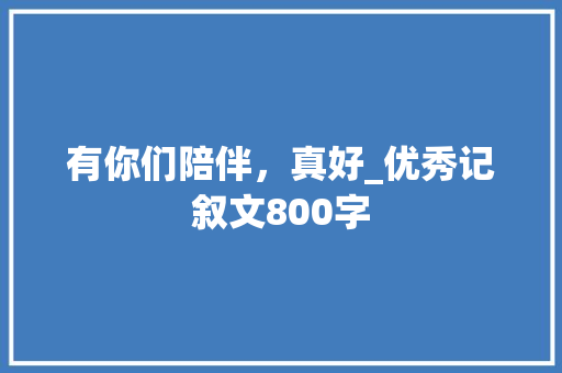 有你们陪伴，真好_优秀记叙文800字