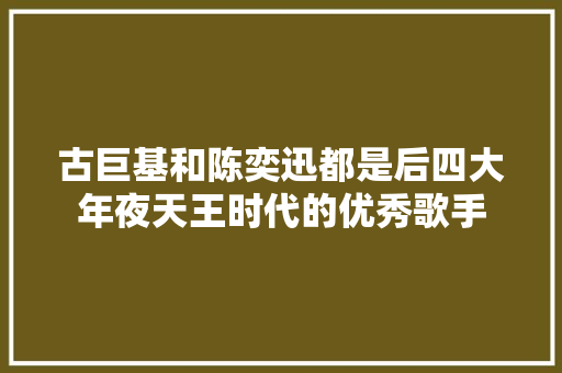 古巨基和陈奕迅都是后四大年夜天王时代的优秀歌手