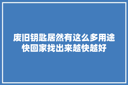 废旧钥匙居然有这么多用途快回家找出来越快越好