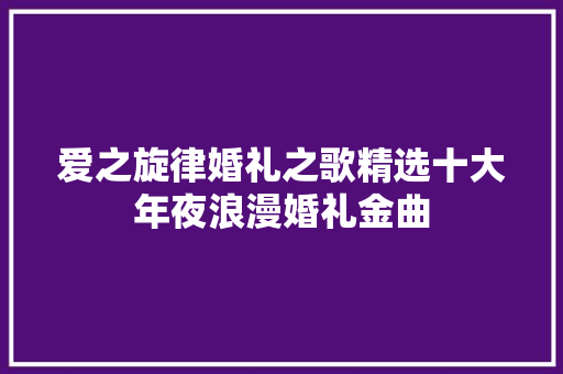 爱之旋律婚礼之歌精选十大年夜浪漫婚礼金曲