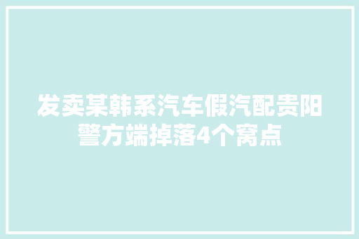 发卖某韩系汽车假汽配贵阳警方端掉落4个窝点